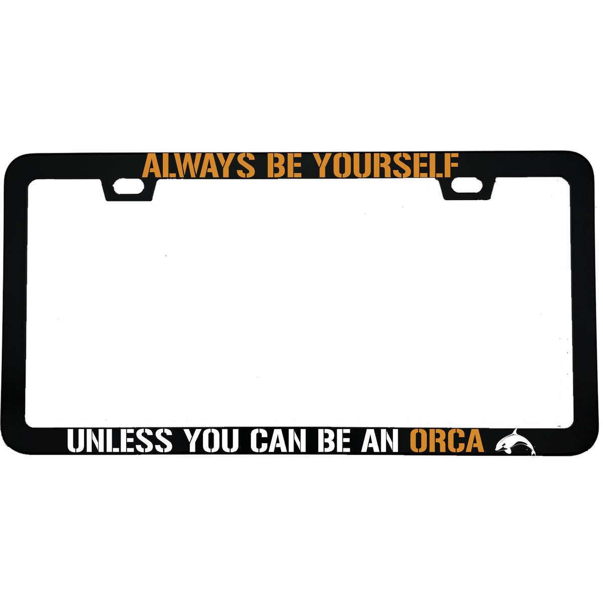 "Always Be Yourself Unless You Can Be An Orca" funny aluminum license plate frame β front view
