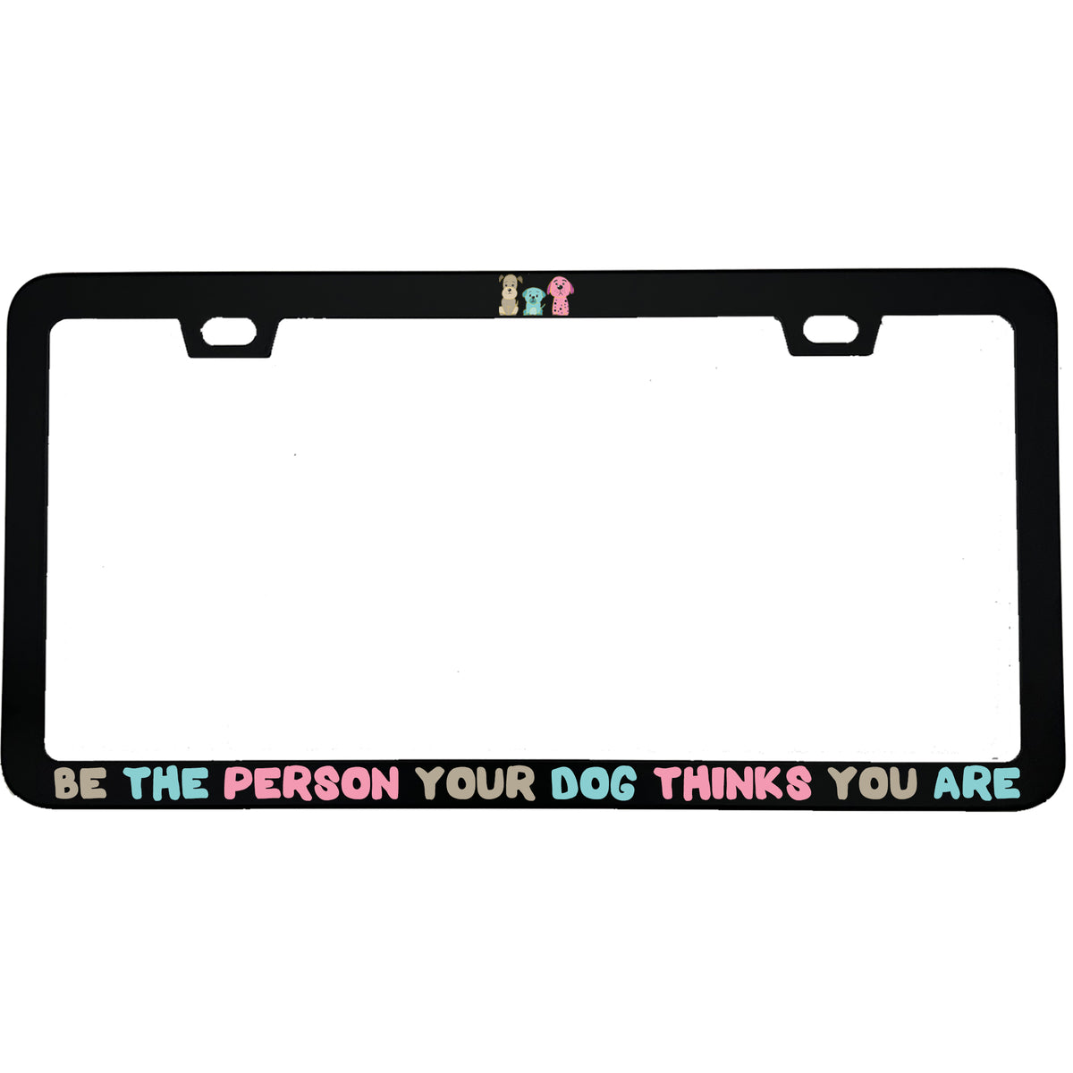 "Be The Person Your Dog Thinks You Are" dog lover aluminum license plate frame — front view