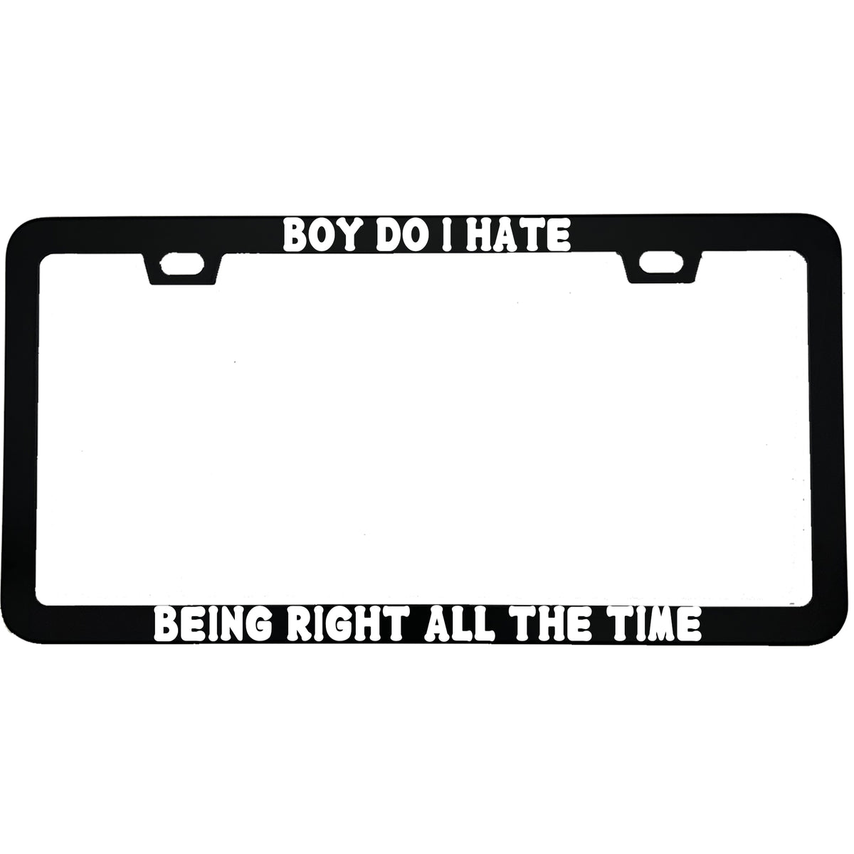 "Boy Do I Hate Being Right All The Time" funny aluminum license plate frame — front view