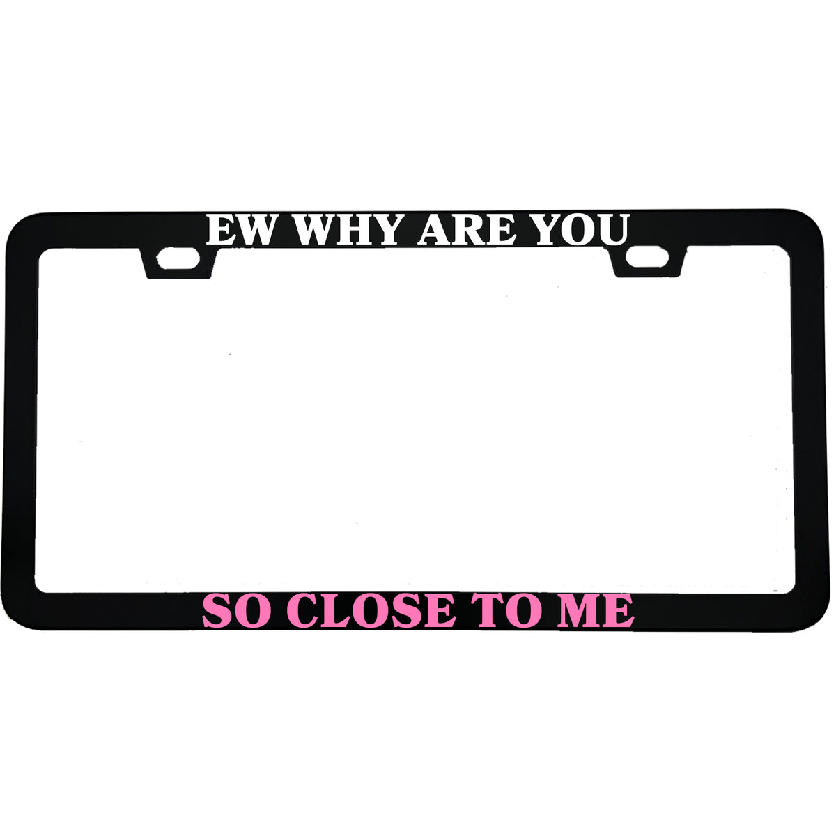 "Ew Why Are You So Close to Me" license plate frame - image 3