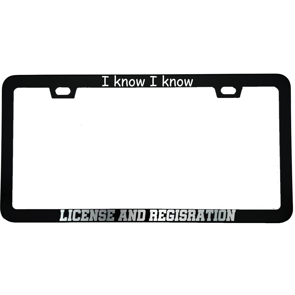 "I Know I Know License And Registration" funny aluminum license plate frame β front view
