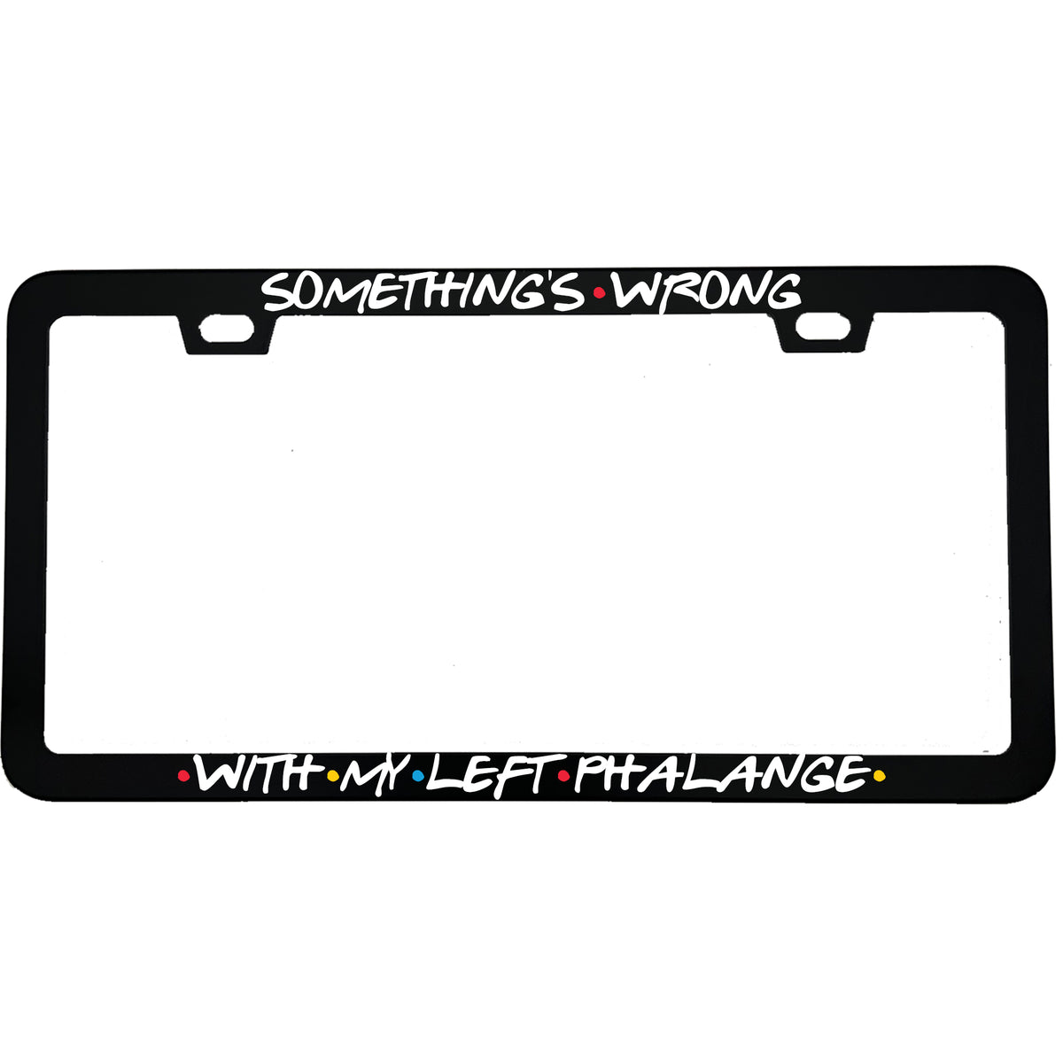 "Something's Wrong With My Left Phalange" tv fan aluminum license plate frame — front view
