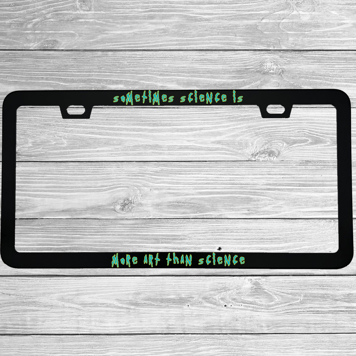 Close-up of "Sometimes Science Is More Art Than Science" license plate frame showing fade-proof print quality