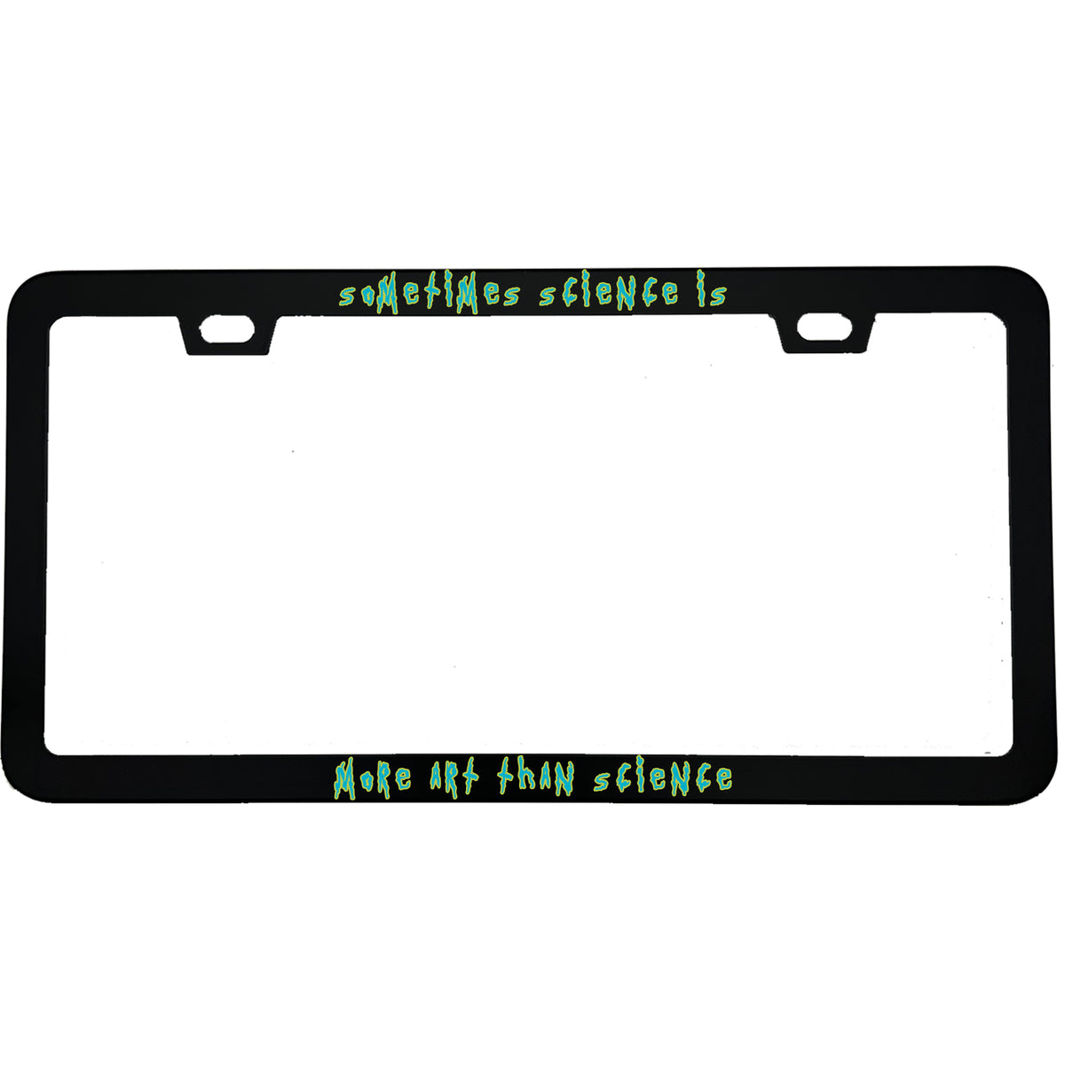 "Sometimes Science Is More Art Than Science" rick & morty fan aluminum license plate frame β front view