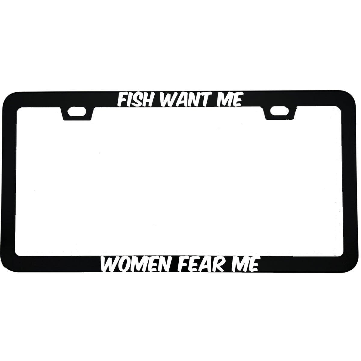 "Fish Want Me, Women Fear Me" fishing aluminum license plate frame β front view