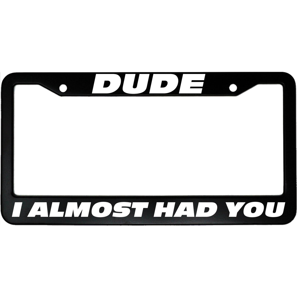 "Dude, I Almost Had You" funny aluminum license plate frame β front view