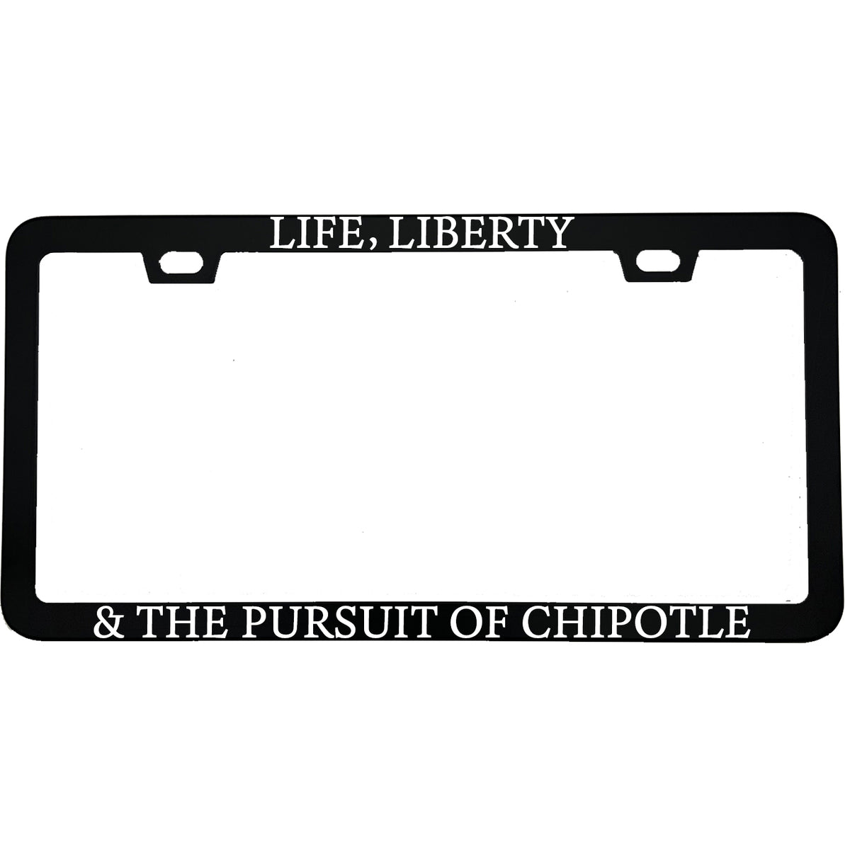 "Life Liberty And The Pursuit Of Chipotle" foodie aluminum license plate frame — front view