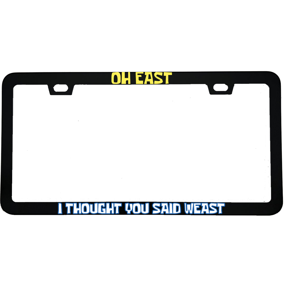 "Oh East I Thought You Said Weast" funny aluminum license plate frame — front view