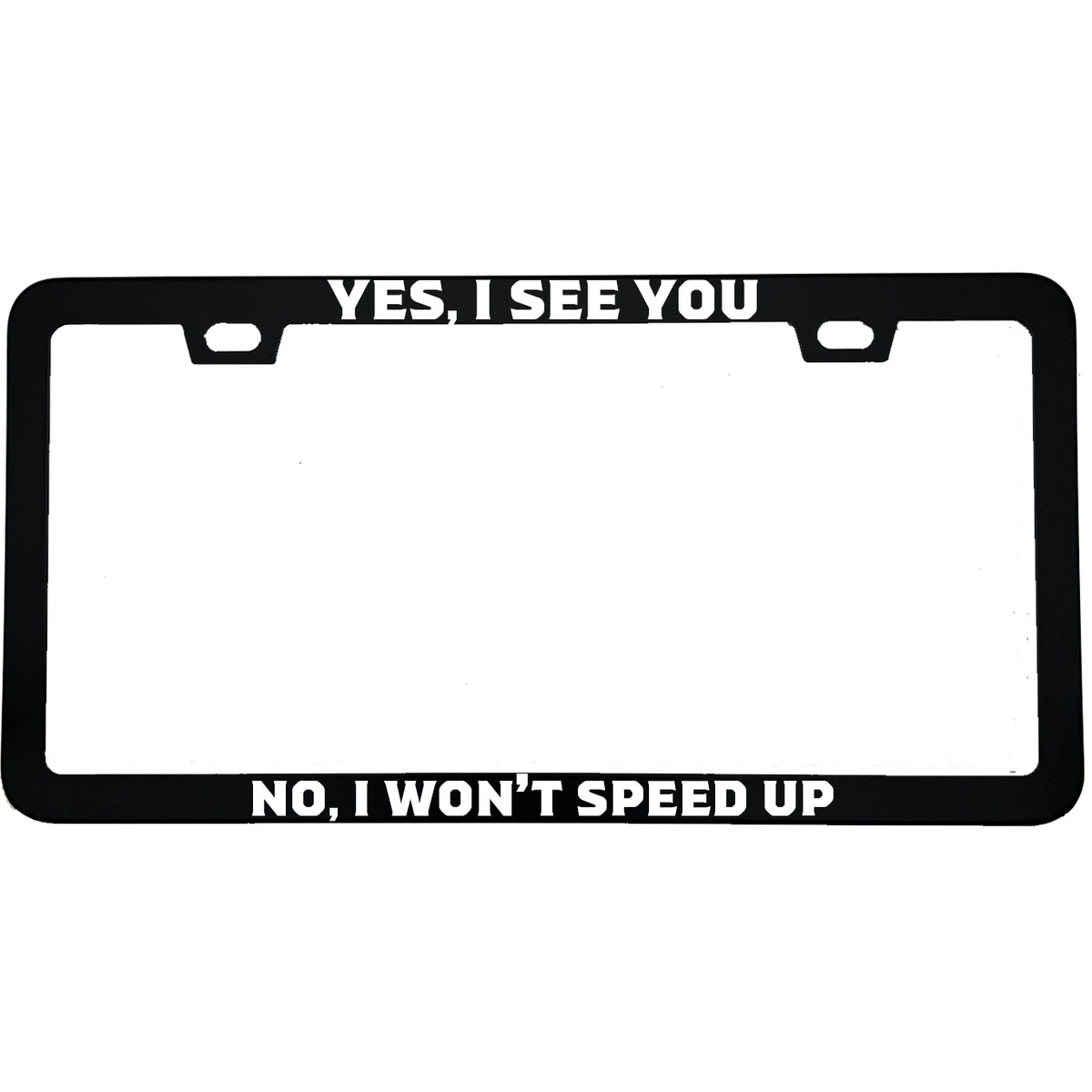 "Yes I See You No I Won't Speed Up" funny aluminum license plate frame — front view