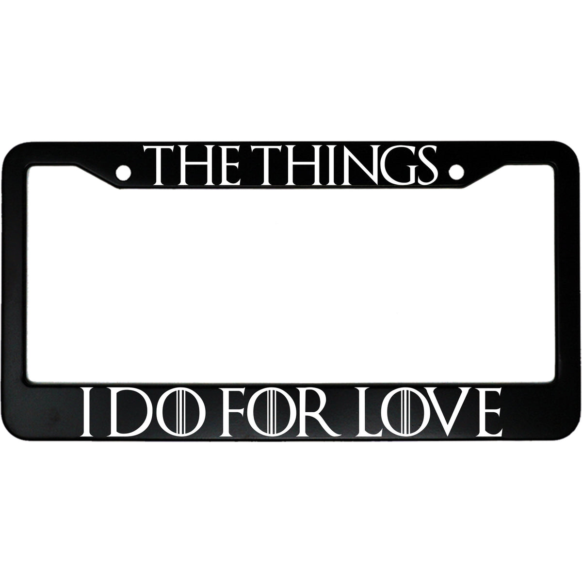 "The Things I Do For Love" got fan aluminum license plate frame — front view