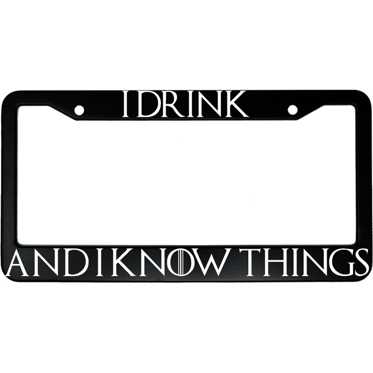 "I Drink And I Know Things" got fan aluminum license plate frame — front view