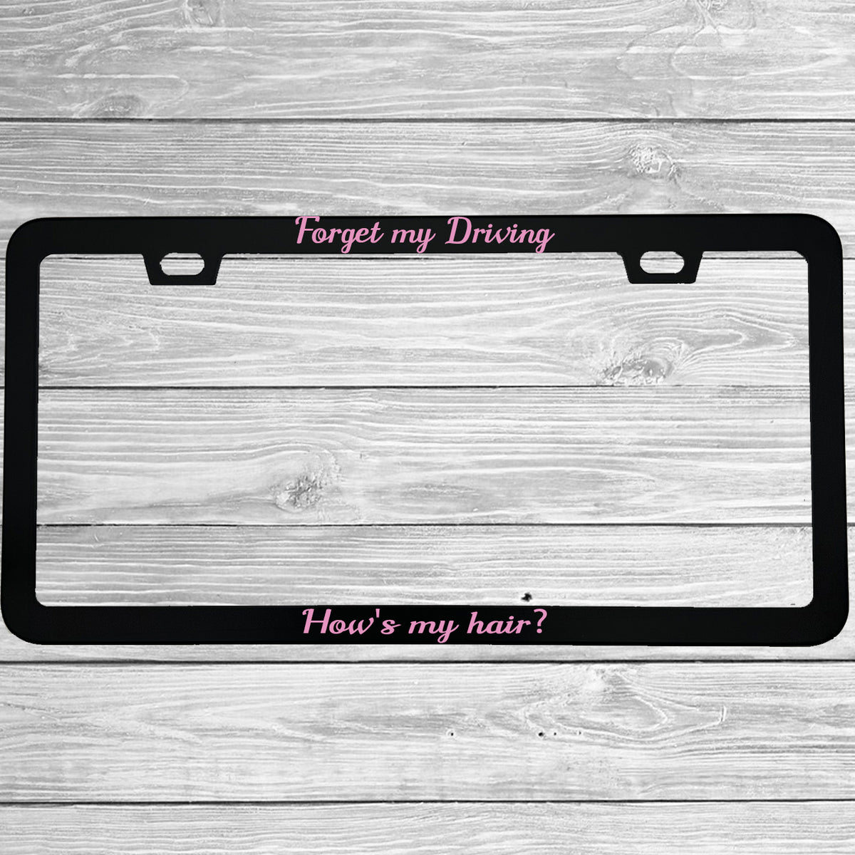 "Forget My Driving How's My Hair" funny aluminum license plate frame — front view