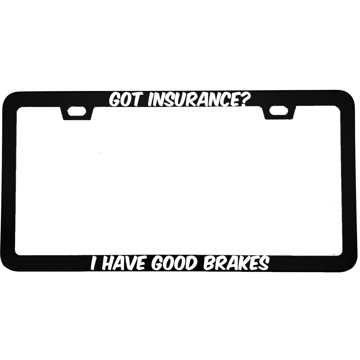 "Got Insurance? I Have Good Brakes" funny aluminum license plate frame — front view