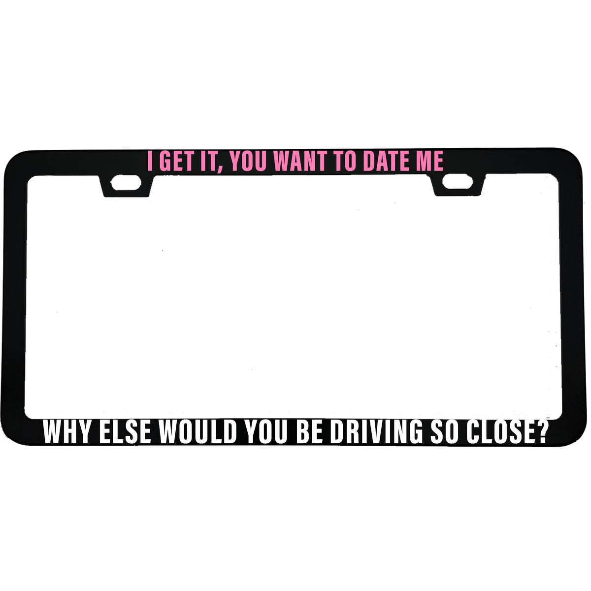 "I Get It You Want to Date Me" license plate frame - image 3