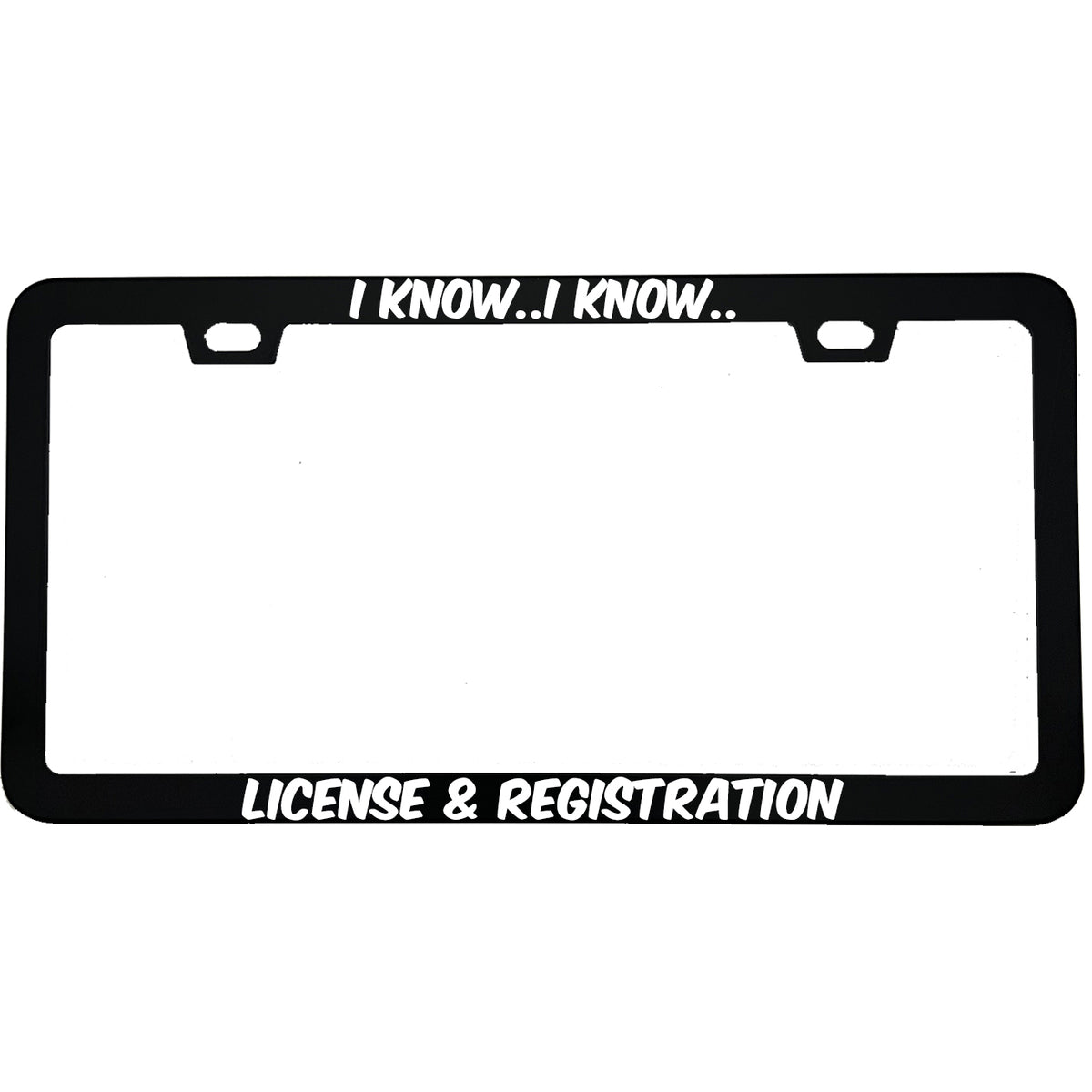 "I Know I Know License And Registration" funny aluminum license plate frame — front view