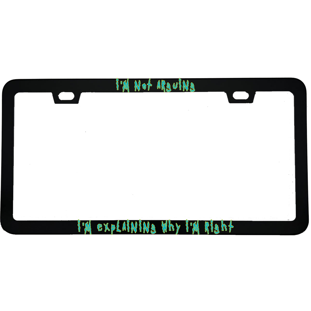 "I'm Not Arguing, I'm Explaining Why I'm Right" funny aluminum license plate frame — front view