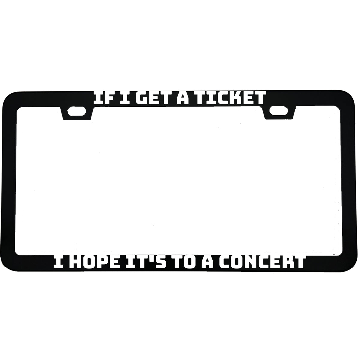 If I Get a Ticket I Hope It's to a Concert license plate frame - image 1
