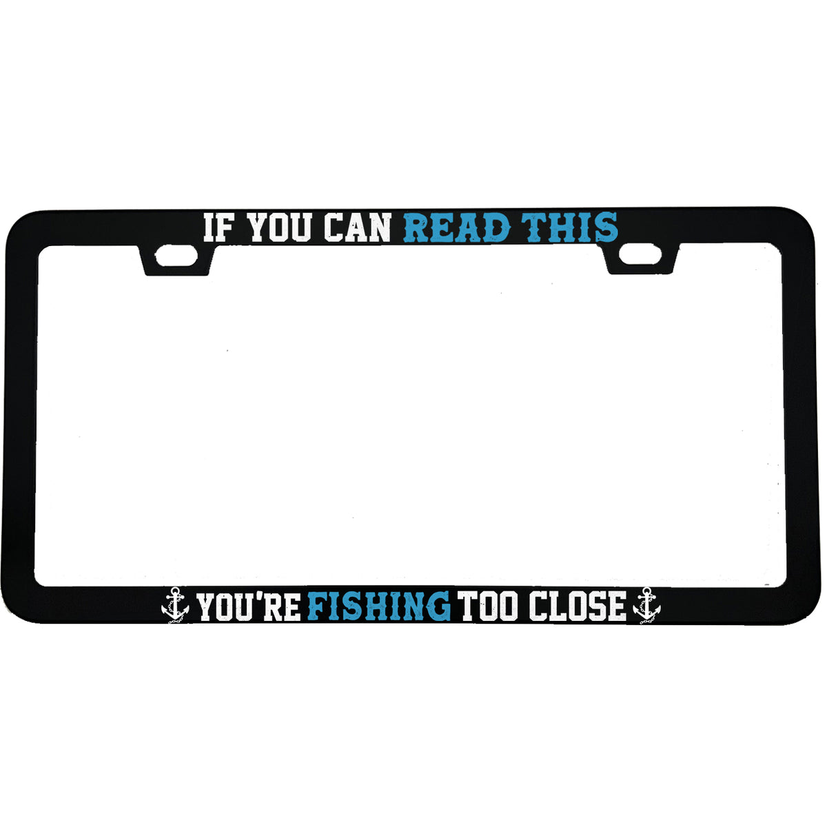 "If You Can Read This Youre Fishing Too Close" fishing aluminum license plate frame — front view