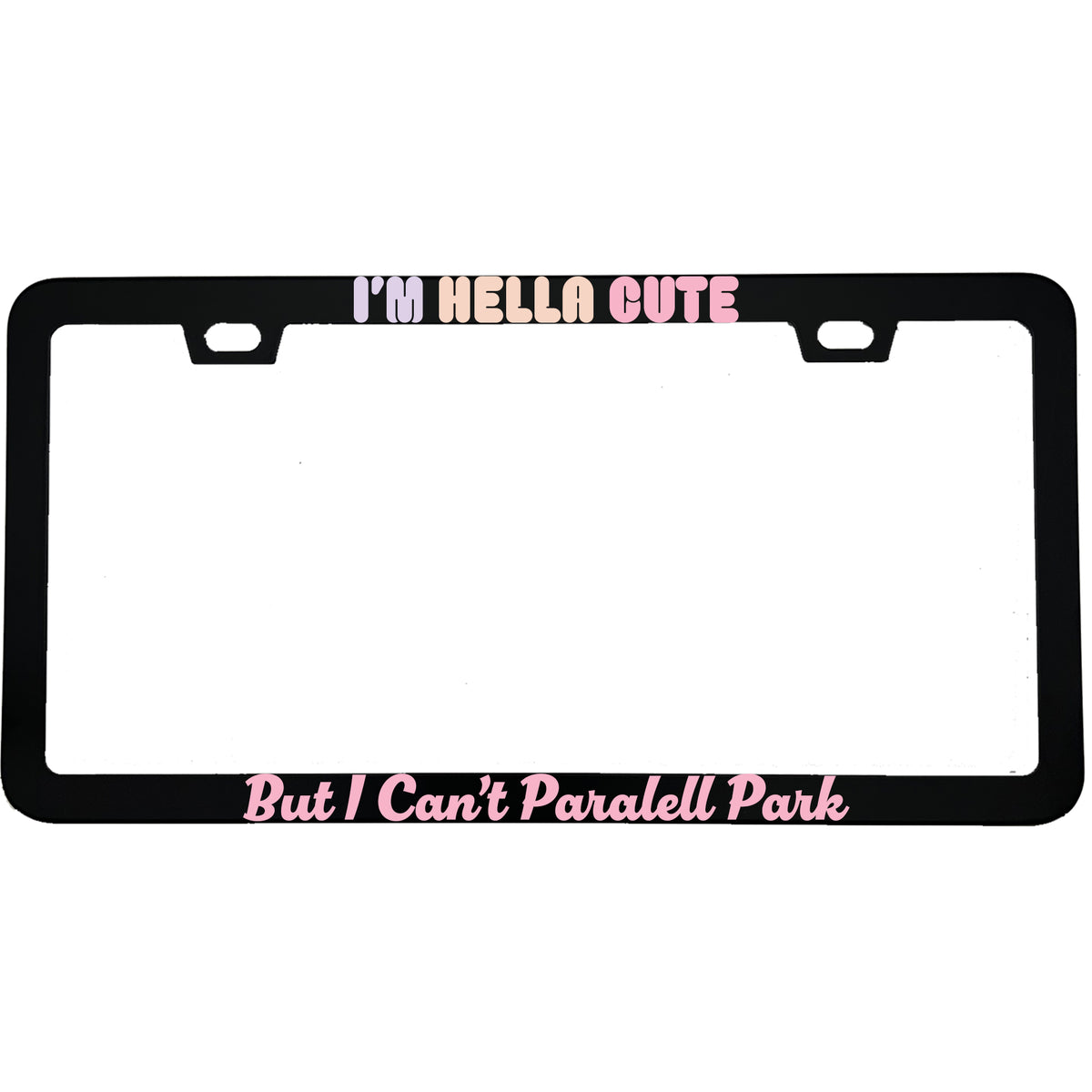 "I'm Hella Cute But I Can't Parallel Park" funny aluminum license plate frame — front view