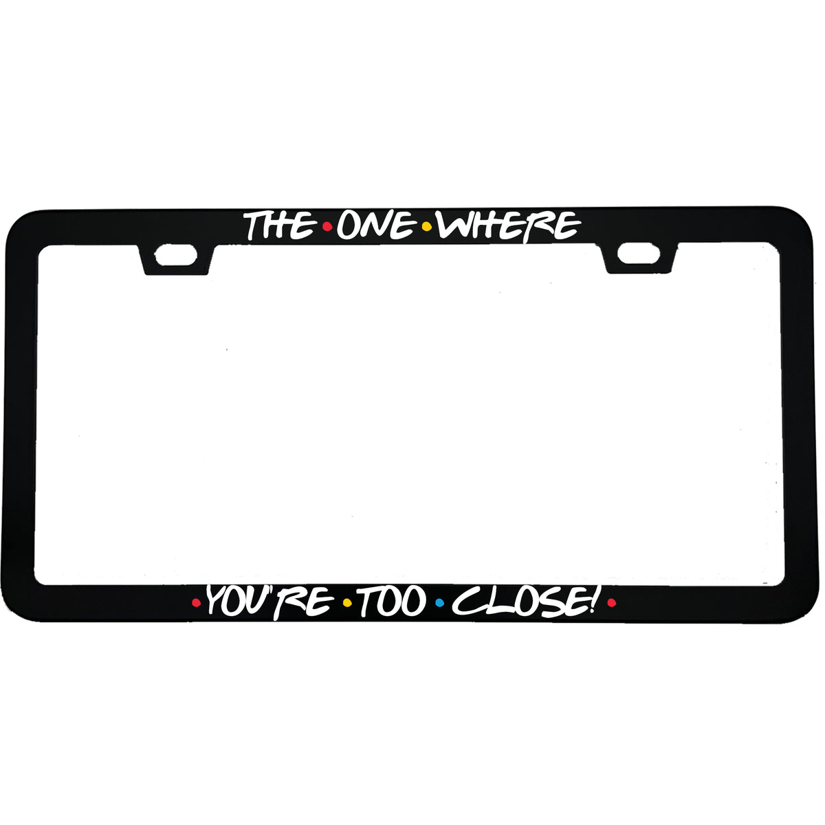 "The One Where You're Too Close" tv fan aluminum license plate frame — front view