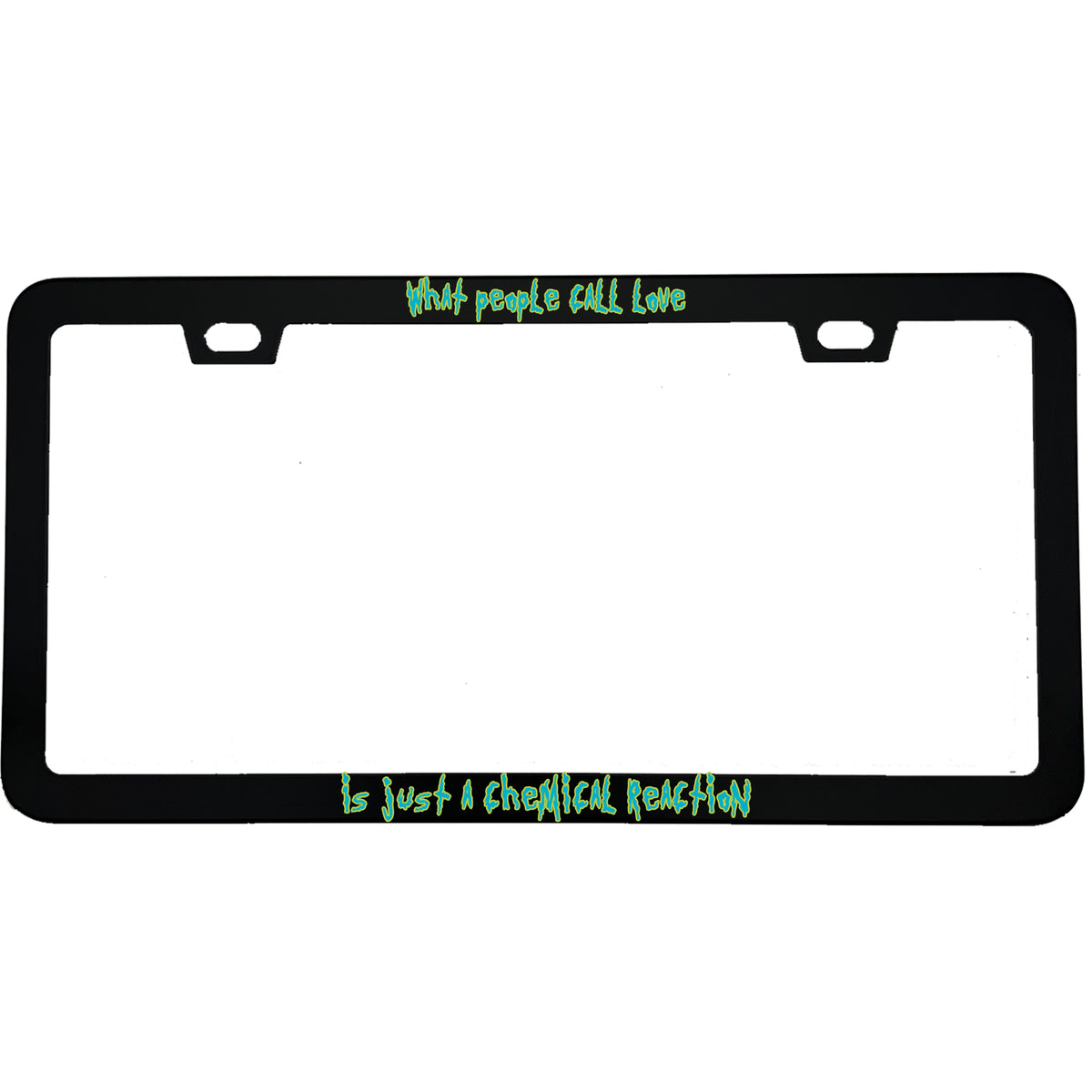 "What People Call Love Is Just A Chemical Reaction" rick & morty fan aluminum license plate frame — front view
