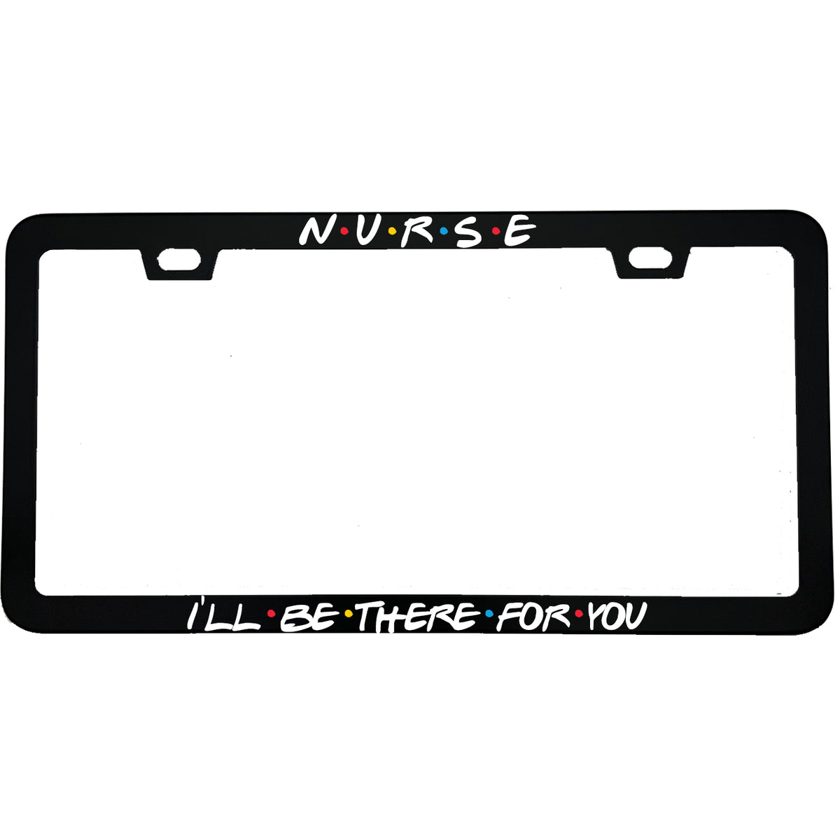 "Nurse I'll Be There For You" business aluminum license plate frame — front view