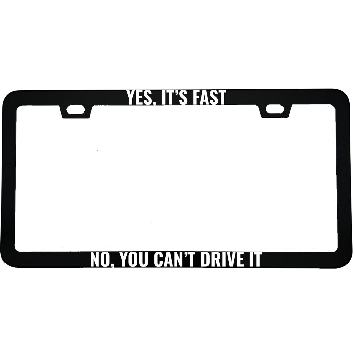 "Yes Its Fast No You Cant Drive It" funny aluminum license plate frame — front view